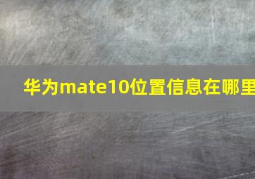 华为mate10位置信息在哪里