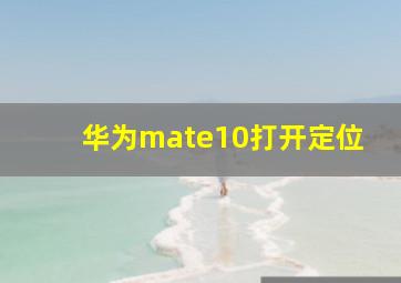 华为mate10打开定位