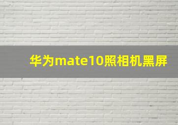 华为mate10照相机黑屏