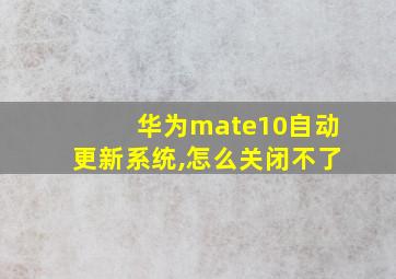 华为mate10自动更新系统,怎么关闭不了