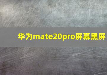 华为mate20pro屏幕黑屏