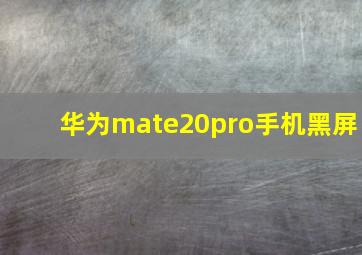 华为mate20pro手机黑屏