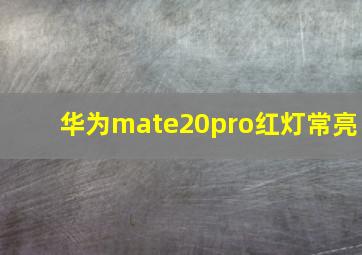 华为mate20pro红灯常亮