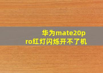 华为mate20pro红灯闪烁开不了机