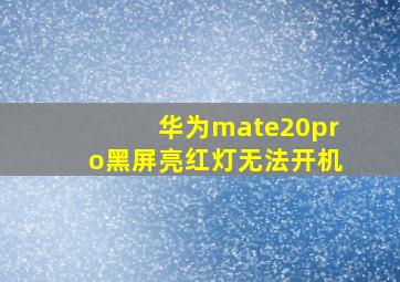 华为mate20pro黑屏亮红灯无法开机