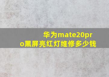 华为mate20pro黑屏亮红灯维修多少钱