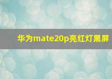 华为mate20p亮红灯黑屏