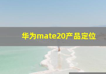 华为mate20产品定位