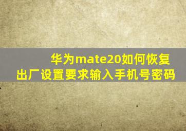 华为mate20如何恢复出厂设置要求输入手机号密码