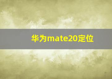 华为mate20定位