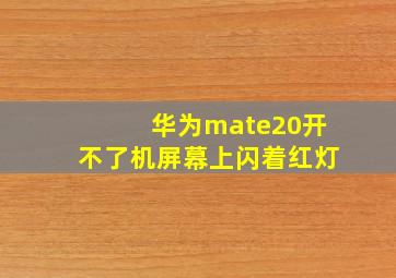 华为mate20开不了机屏幕上闪着红灯