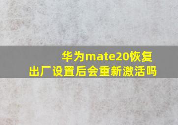 华为mate20恢复出厂设置后会重新激活吗