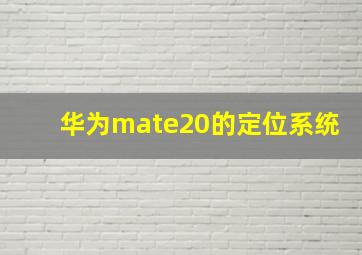 华为mate20的定位系统