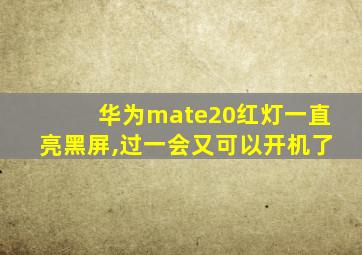 华为mate20红灯一直亮黑屏,过一会又可以开机了