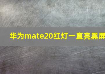 华为mate20红灯一直亮黑屏