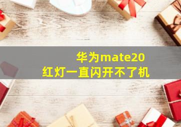 华为mate20红灯一直闪开不了机