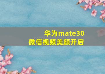 华为mate30微信视频美颜开启