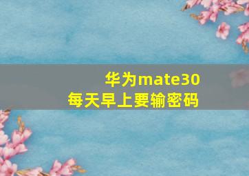 华为mate30每天早上要输密码