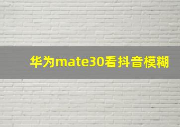 华为mate30看抖音模糊