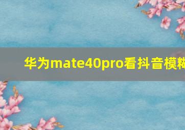 华为mate40pro看抖音模糊