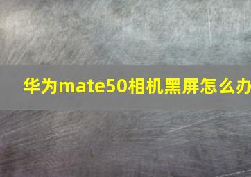 华为mate50相机黑屏怎么办