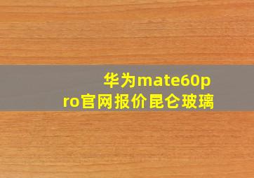 华为mate60pro官网报价昆仑玻璃