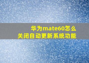 华为mate60怎么关闭自动更新系统功能