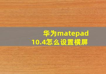 华为matepad10.4怎么设置横屏