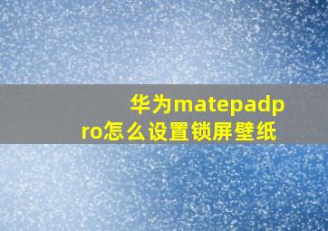 华为matepadpro怎么设置锁屏壁纸