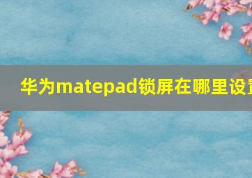 华为matepad锁屏在哪里设置