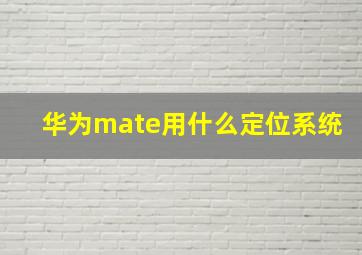 华为mate用什么定位系统