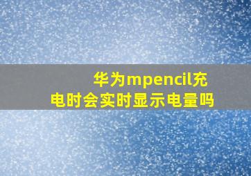 华为mpencil充电时会实时显示电量吗