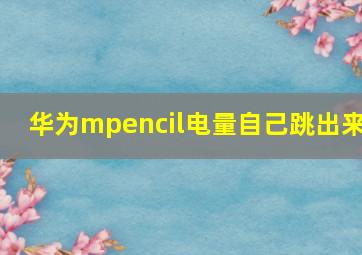 华为mpencil电量自己跳出来