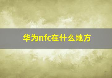 华为nfc在什么地方