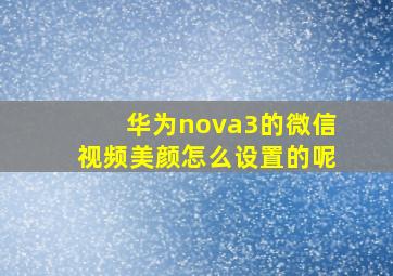 华为nova3的微信视频美颜怎么设置的呢