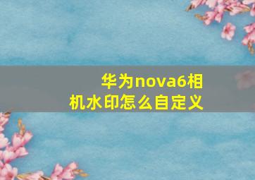 华为nova6相机水印怎么自定义