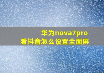 华为nova7pro看抖音怎么设置全面屏