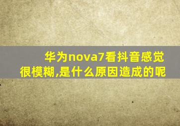 华为nova7看抖音感觉很模糊,是什么原因造成的呢