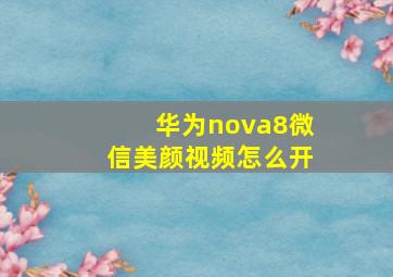 华为nova8微信美颜视频怎么开