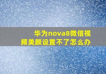 华为nova8微信视频美颜设置不了怎么办