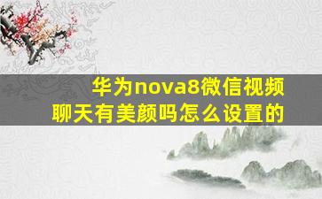 华为nova8微信视频聊天有美颜吗怎么设置的