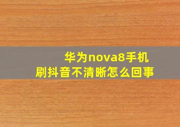 华为nova8手机刷抖音不清晰怎么回事