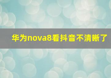 华为nova8看抖音不清晰了