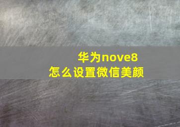 华为nove8怎么设置微信美颜