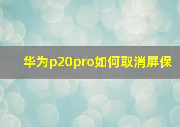 华为p20pro如何取消屏保