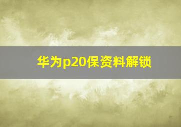 华为p20保资料解锁