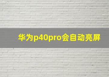 华为p40pro会自动亮屏