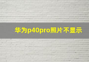 华为p40pro照片不显示