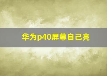 华为p40屏幕自己亮