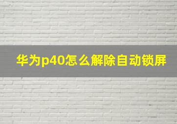 华为p40怎么解除自动锁屏